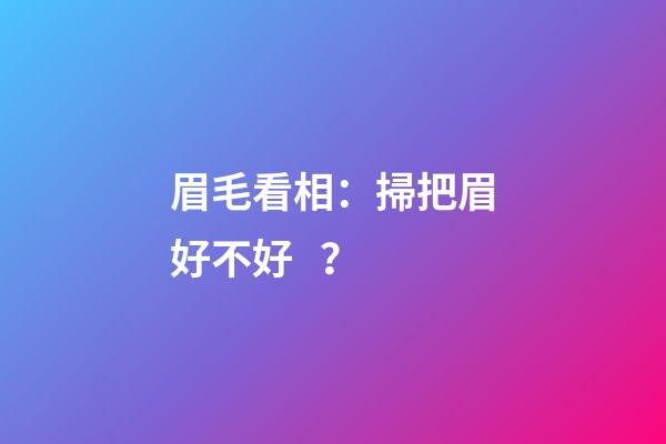 眉毛看相：掃把眉好不好？